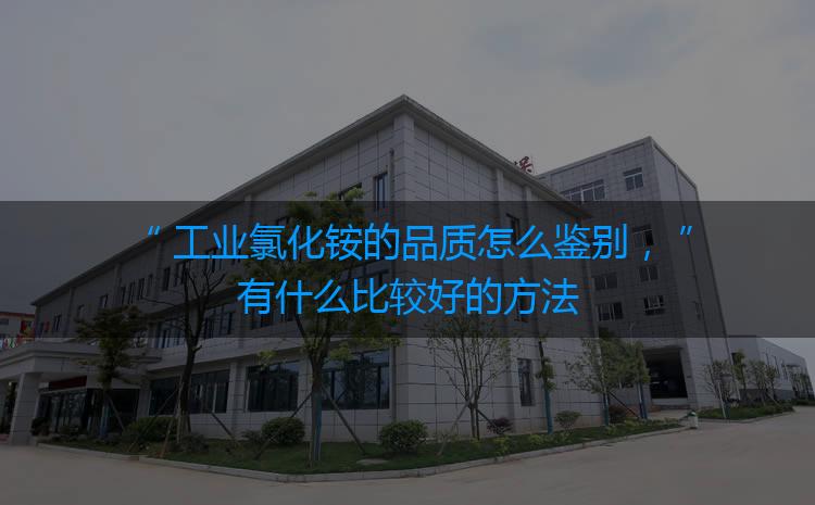 工业氯化铵的品质怎么鉴别，有什么比较好的方法吗？